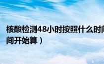 核酸检测48小时按照什么时间算（核酸检测48小时从哪个时间开始算）