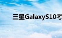 三星GalaxyS10考虑出人意料的改变