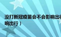 没打新冠疫苗会不会影响出行广东（没打新冠疫苗会不会影响出行）