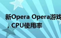 新Opera Opera游戏浏览器可能会限制RAM，CPU使用率