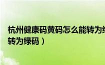 杭州健康码黄码怎么能转为绿码（健康码红码一般几天后会转为绿码）