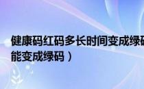 健康码红码多长时间变成绿码（健康码变红码以后要几天才能变成绿码）