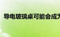 导电玻璃桌可能会成为下一个室内设计时尚