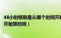 48小时核酸是从哪个时间开始算啊（48小时核酸从什么时候开始算时间）