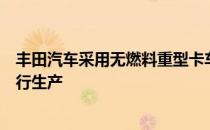 丰田汽车采用无燃料重型卡车的下一代燃料电池电子技术进行生产