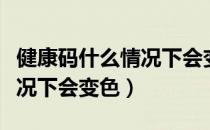 健康码什么情况下会变色山西（健康码什么情况下会变色）