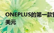 ONEPLUS的第一款智能手表宣布价格为159美元