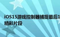 iOS15游戏控制器捕捉最后15秒的游戏玩法以获取计划外的精彩片段