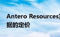 Antero Resources宣布发行5亿美元优先票据的定价