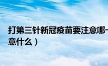 打第三针新冠疫苗要注意哪一些（打了第三针新冠疫苗要注意什么）