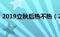 2019立秋后热不热（2019立秋过后热不热）