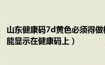 山东健康码7d黄色必须得做核酸吗（做核酸检测后结果多久能显示在健康码上）