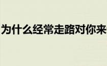 为什么经常走路对你来说可能比你想象的要好