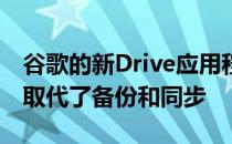 谷歌的新Drive应用程序用DriveFileStream取代了备份和同步