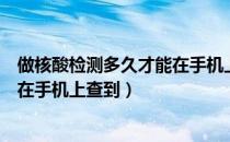 做核酸检测多久才能在手机上查到（做完核酸检测多久可以在手机上查到）