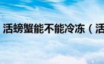 活螃蟹能不能冷冻（活螃蟹直接冷冻可以吗）