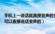 手机上一说话就直接变声的变声器（手机上什么变声器好用可以直接说话变声的）