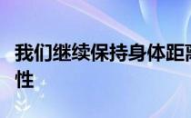 我们继续保持身体距离并注意留在室内的重要性