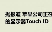 据报道 苹果公司正在开发用于2020 iPhone的显示器Touch ID