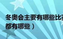 冬奥会主要有哪些比赛项目（冬奥会比赛项目都有哪些）