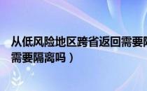 从低风险地区跨省返回需要隔离吗（从低风险地区回来的人需要隔离吗）