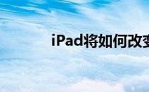 iPad将如何改变您的业务方式