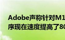 Adobe声称针对M1Mac优化的创意应用程序现在速度提高了80%