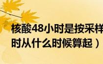 核酸48小时是按采样时间算起吗（核酸48小时从什么时候算起）