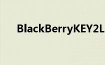 BlackBerryKEY2LE在市场上开始预购