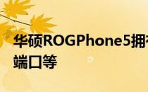 华硕ROGPhone5拥有18GB内存和两个USB端口等