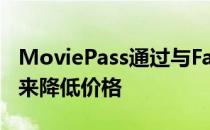 MoviePass通过与Fandor签订捆绑订阅协议来降低价格