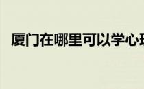 厦门在哪里可以学心理学（厦门在哪个省）