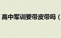 高中军训要带皮带吗（高中军训要带什么呢）