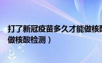 打了新冠疫苗多久才能做核酸检查（打了新冠疫苗多久才能做核酸检测）