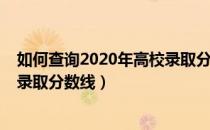 如何查询2020年高校录取分数线（如何查询2020年各大学录取分数线）