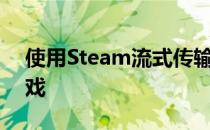 使用Steam流式传输您的桌面而不是您的游戏