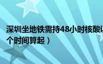 深圳坐地铁需持48小时核酸证明吗（核酸48小时证明是从哪个时间算起）