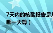 7天内的核酸报告是从哪天算起（7日核酸从哪一天算）