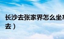 长沙去张家界怎么坐车去（长沙去张家界怎么去）