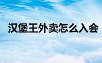 汉堡王外卖怎么入会（汉堡王外卖怎么点）