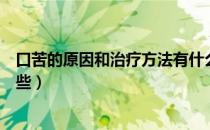 口苦的原因和治疗方法有什么（口苦的原因和治疗方法有哪些）