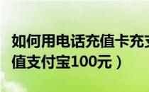 如何用电话充值卡充支付宝（如何用电话卡充值支付宝100元）