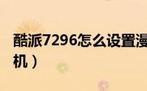 酷派7296怎么设置漫步者（酷派7296怎么刷机）