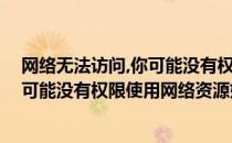 网络无法访问,你可能没有权限使用网络资源（无法访问 您可能没有权限使用网络资源如何解决）