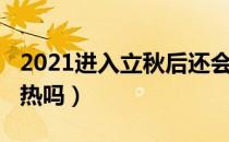 2021进入立秋后还会热吗（2021年立秋后还热吗）