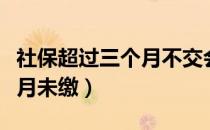 社保超过三个月不交会怎么样（社保超过三个月未缴）