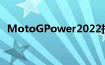 MotoGPower2022提供5G时代的4G手机