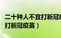 二十种人不宜打新冠疫苗年龄（二十种人不宜打新冠疫苗）