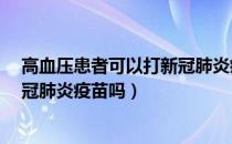 高血压患者可以打新冠肺炎疫苗吗?（高血压患者可以打新冠肺炎疫苗吗）