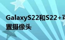 GalaxyS22和S22+可能会再次使用相同的前置摄像头